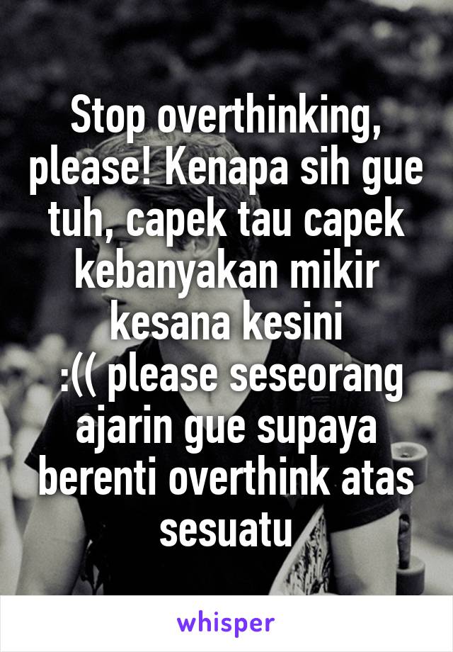 Stop overthinking, please! Kenapa sih gue tuh, capek tau capek kebanyakan mikir kesana kesini
 :(( please seseorang ajarin gue supaya berenti overthink atas sesuatu