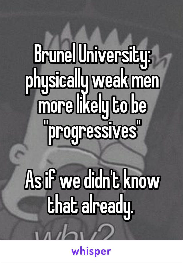 Brunel University: physically weak men more likely to be "progressives"

As if we didn't know that already. 