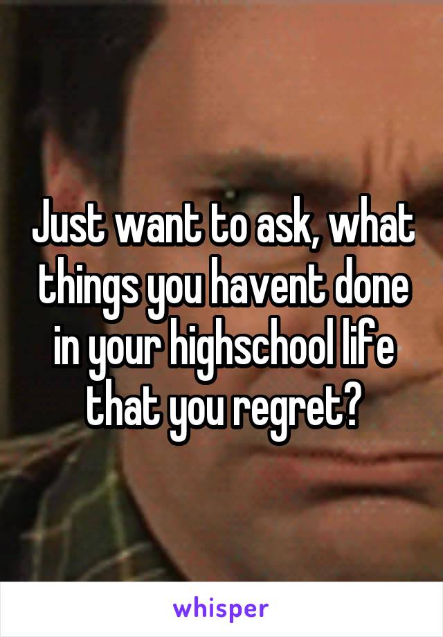 Just want to ask, what things you havent done in your highschool life that you regret?