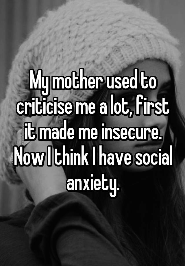 My Mother Used To Criticise Me A Lot First It Made Me Insecure Now I Think I Have Social Anxiety