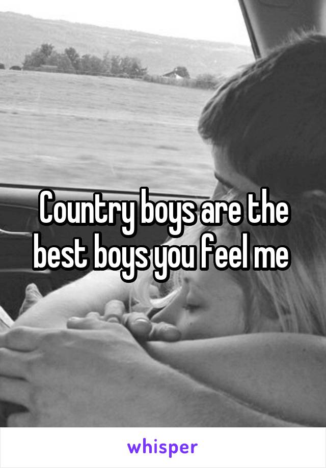 Country boys are the best boys you feel me 