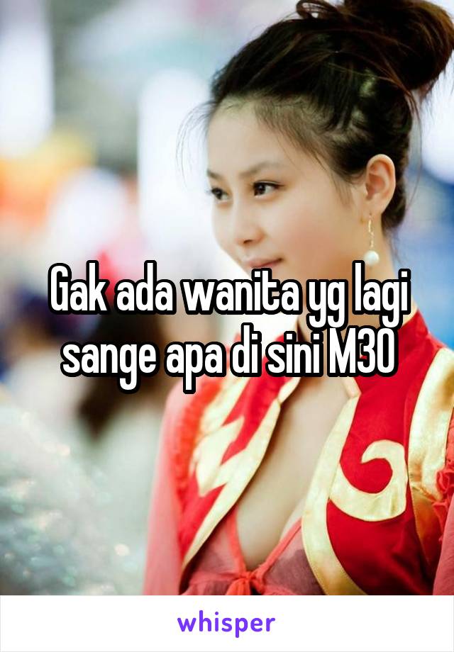 Gak ada wanita yg lagi sange apa di sini M30