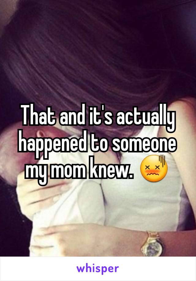 That and it's actually happened to someone my mom knew. 😖