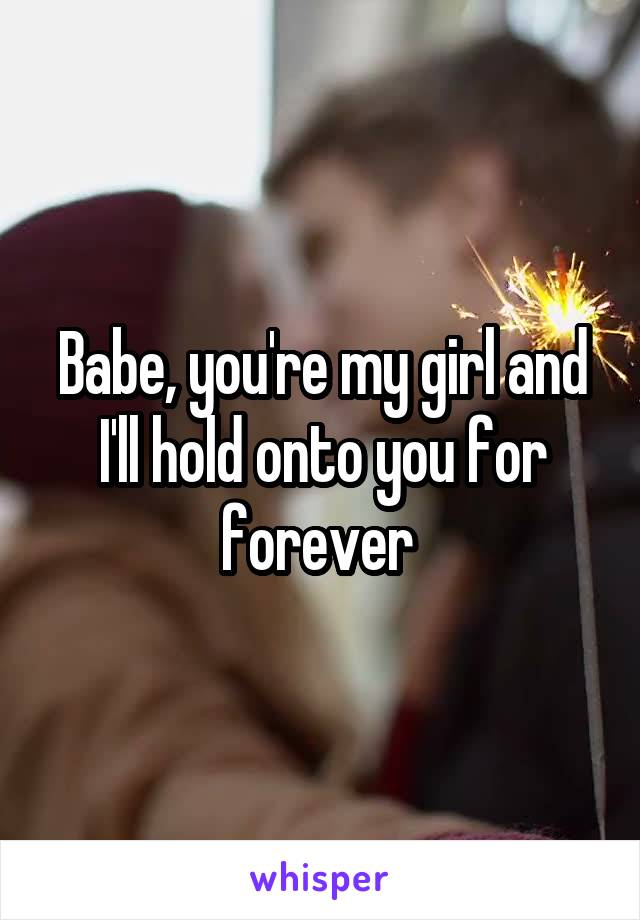 Babe, you're my girl and I'll hold onto you for forever 