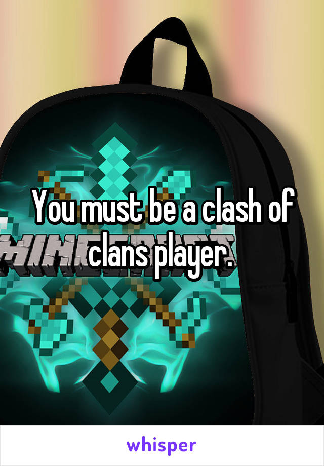 You must be a clash of clans player. 