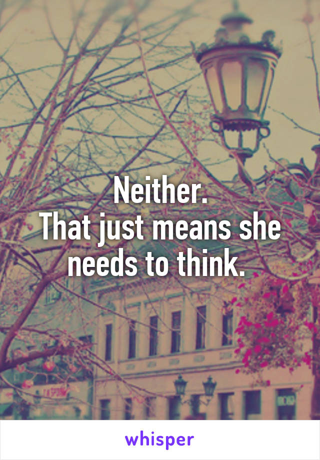 Neither.
That just means she needs to think. 