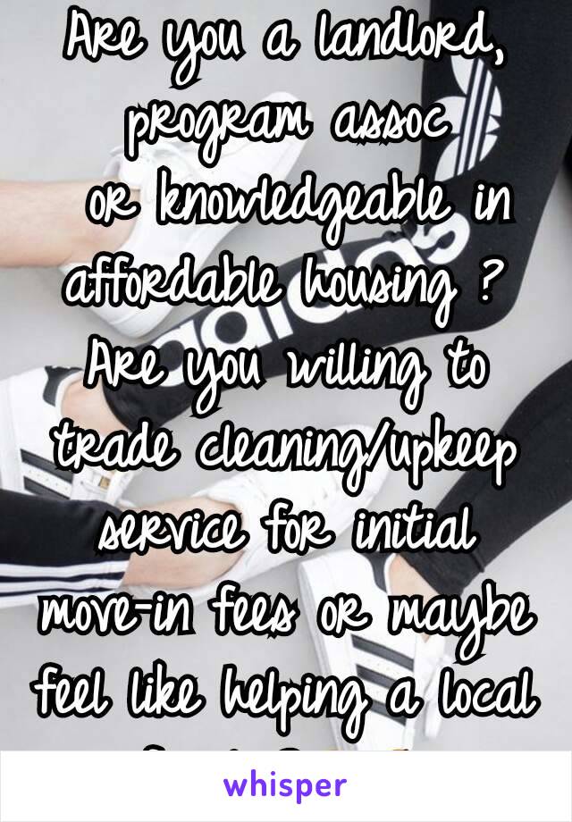 Are you a landlord,  program assoc
 or knowledgeable in affordable housing ?   Are you willing to trade cleaning/upkeep service for initial move-in fees or maybe feel like helping a local family?😄😆