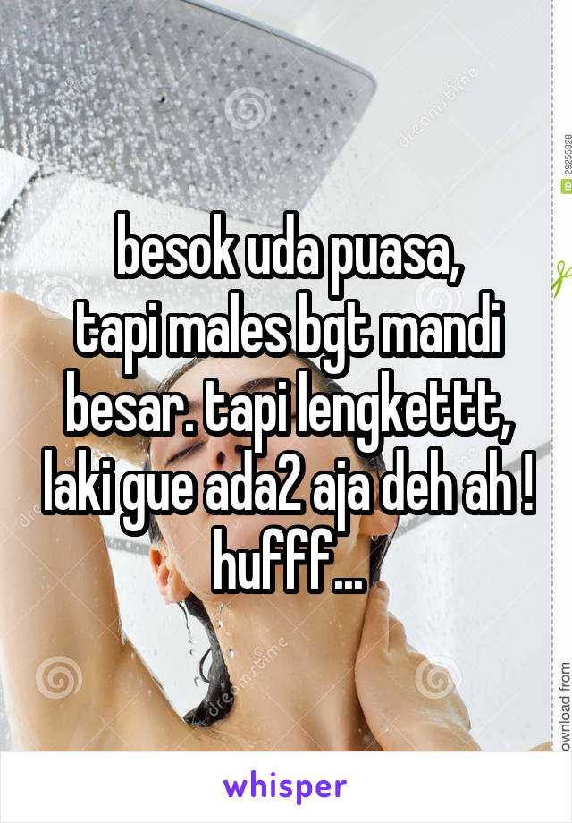 besok uda puasa,
tapi males bgt mandi besar. tapi lengkettt, laki gue ada2 aja deh ah !
hufff...