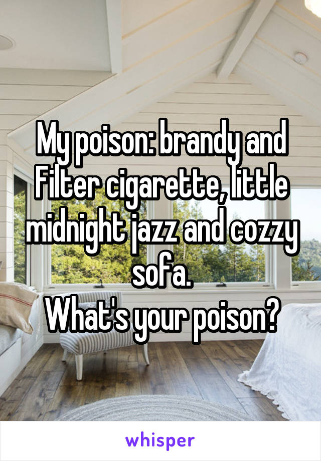 My poison: brandy and Filter cigarette, little midnight jazz and cozzy sofa.
What's your poison?