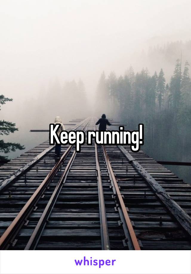 Keep running!