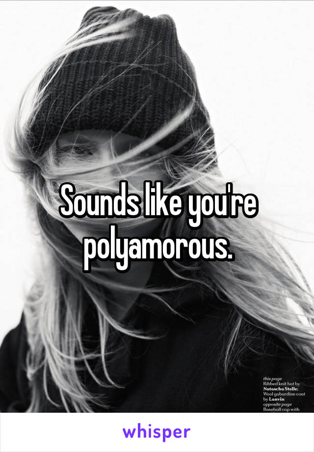 Sounds like you're polyamorous.