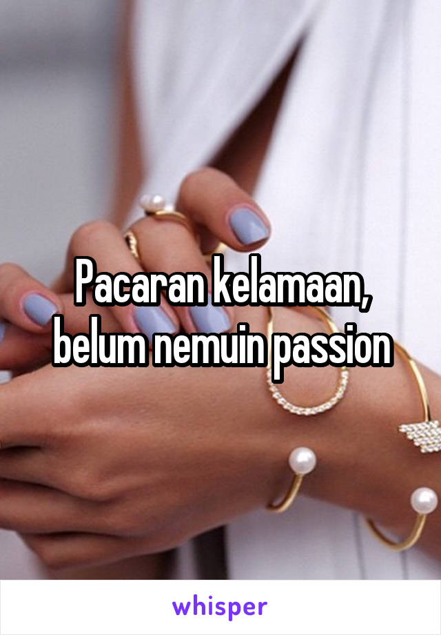 Pacaran kelamaan, belum nemuin passion