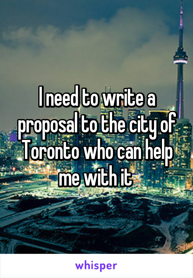 I need to write a proposal to the city of Toronto who can help me with it 