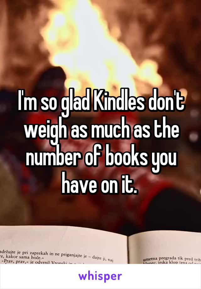 I'm so glad Kindles don't weigh as much as the number of books you have on it. 