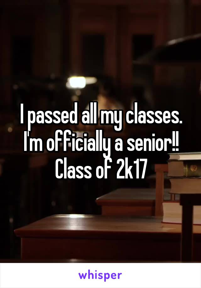 I passed all my classes. I'm officially a senior!! Class of 2k17