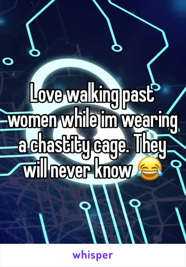 Love walking past women while im wearing a chastity cage. They will never know 😂