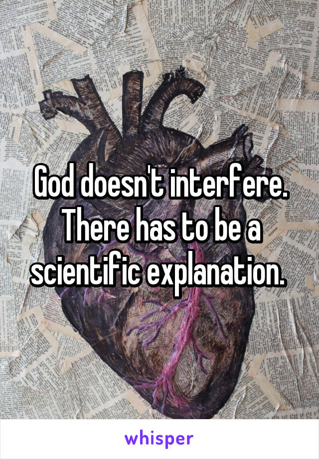 God doesn't interfere. There has to be a scientific explanation. 