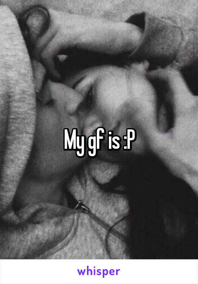 My gf is :P