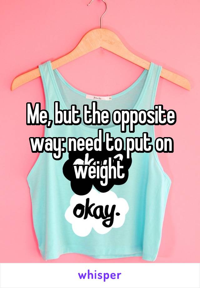 Me, but the opposite way: need to put on weight 