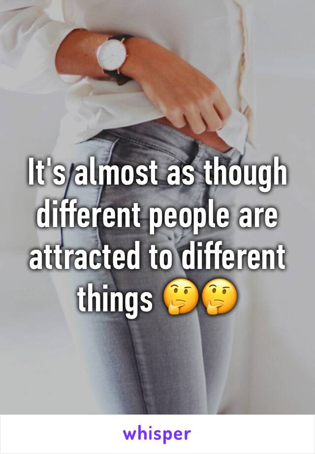 It's almost as though different people are attracted to different things 🤔🤔