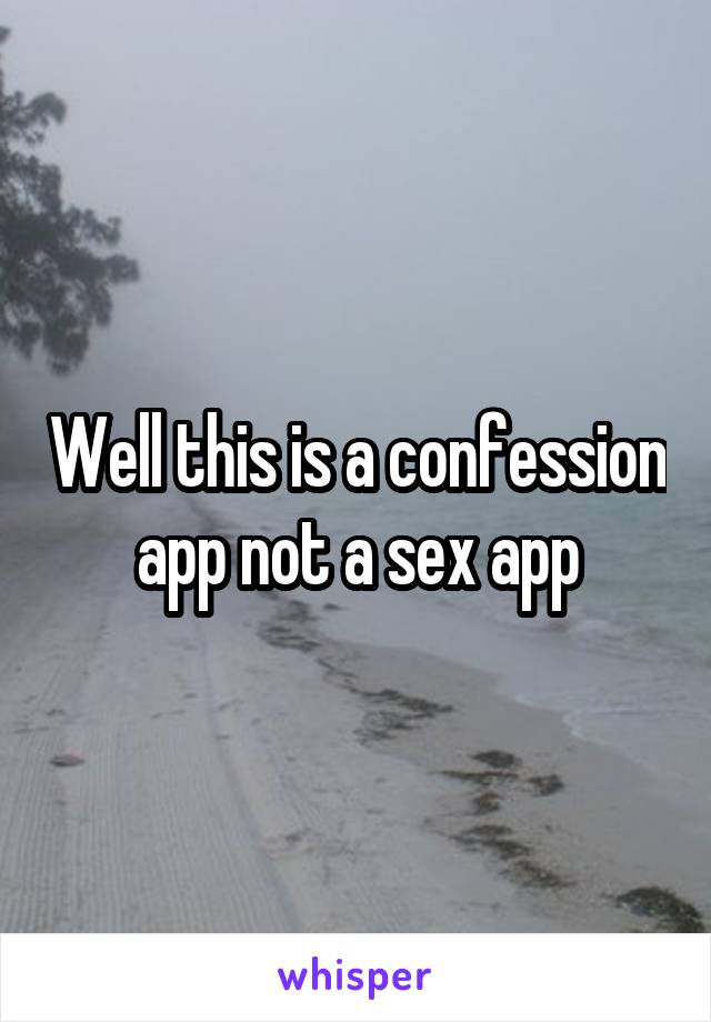 Well this is a confession app not a sex app