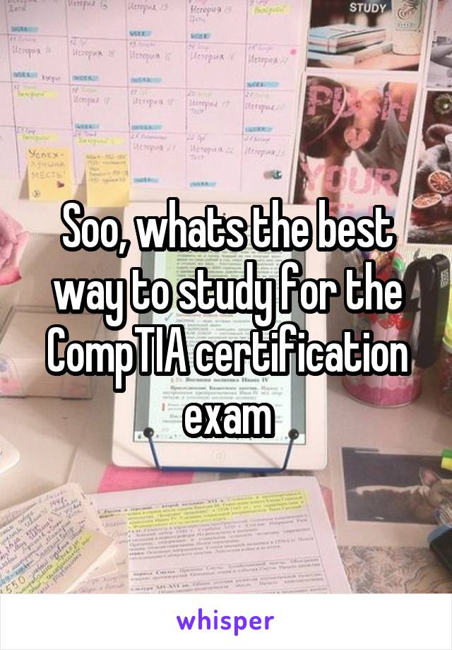 Soo, whats the best way to study for the CompTIA certification exam