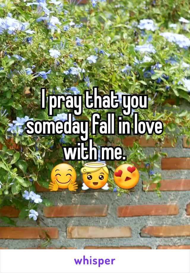 I pray that you someday fall in love with me.
🤗😇😍