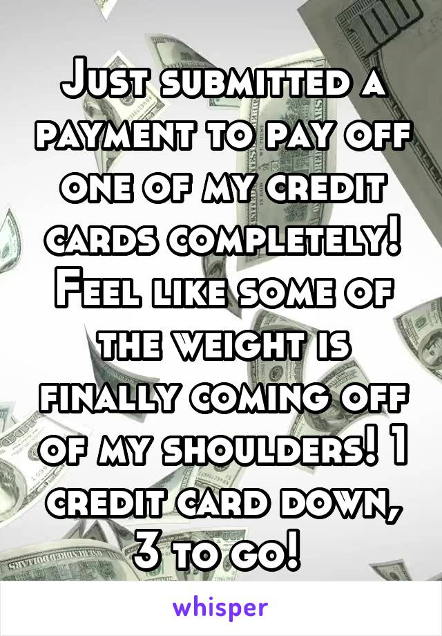 Just submitted a payment to pay off one of my credit cards completely! Feel like some of the weight is finally coming off of my shoulders! 1 credit card down, 3 to go! 