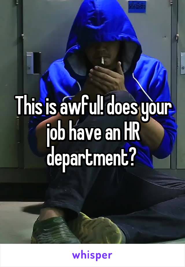 This is awful! does your job have an HR department? 