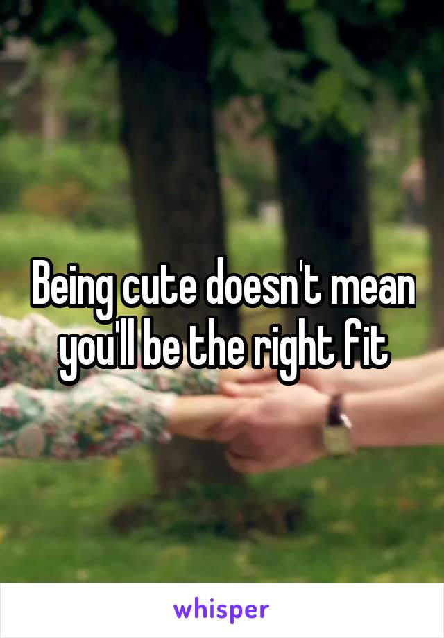 Being cute doesn't mean you'll be the right fit