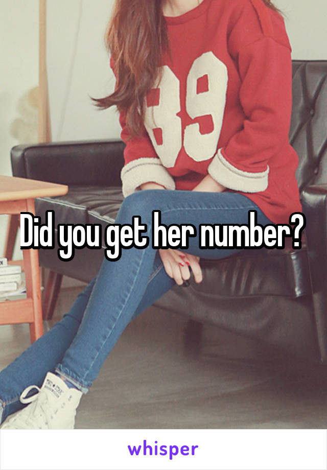 Did you get her number? 