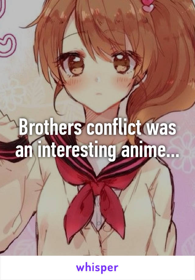 Brothers conflict was an interesting anime...