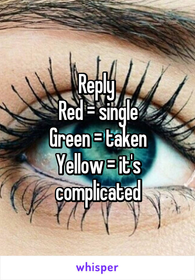 Reply 
Red = single
Green = taken
Yellow = it's complicated