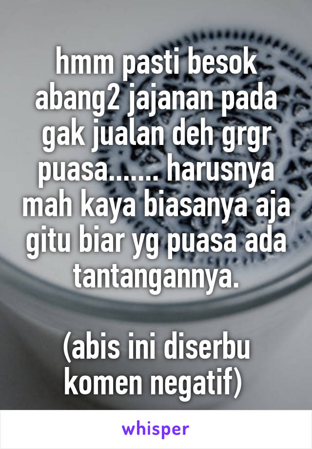 hmm pasti besok abang2 jajanan pada gak jualan deh grgr puasa....... harusnya mah kaya biasanya aja gitu biar yg puasa ada tantangannya.

(abis ini diserbu komen negatif) 