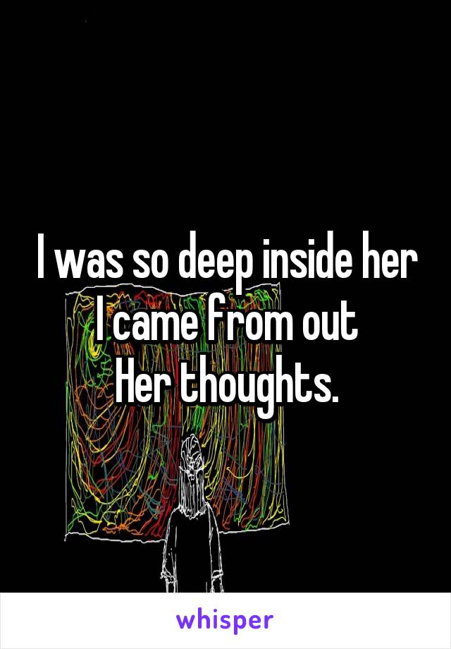 I was so deep inside her
I came from out
Her thoughts.