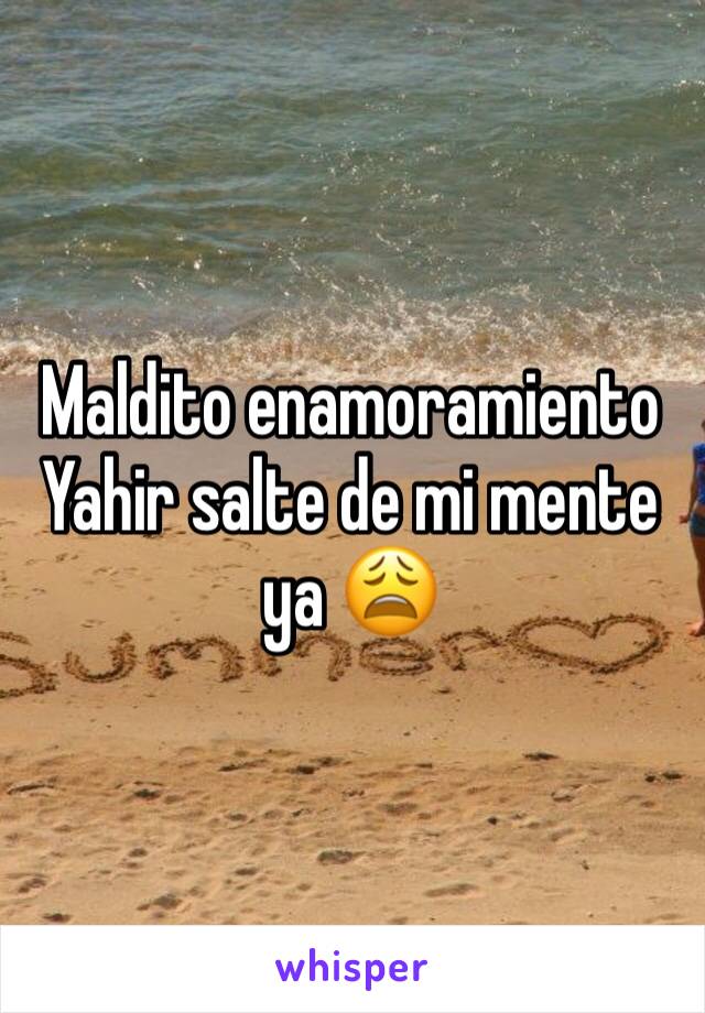 Maldito enamoramiento 
Yahir salte de mi mente ya 😩