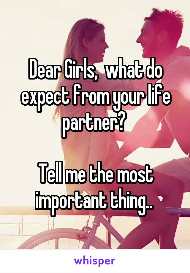 Dear Girls,  what do expect from your life partner? 

Tell me the most important thing.. 