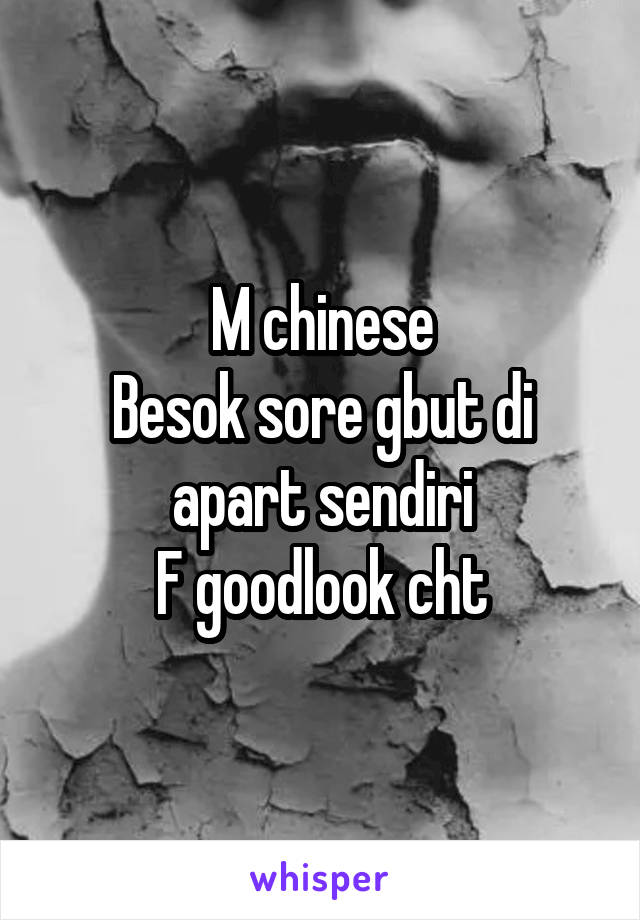 M chinese
Besok sore gbut di apart sendiri
F goodlook cht