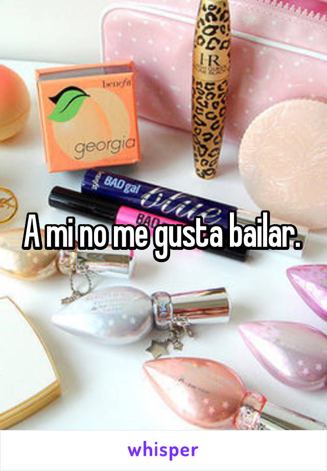 A mi no me gusta bailar. 