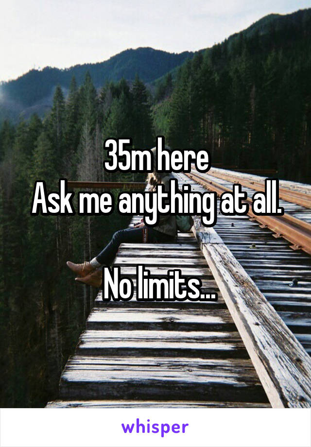 35m here
Ask me anything at all.

  No limits... 