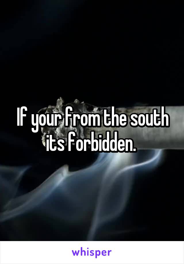 If your from the south its forbidden. 