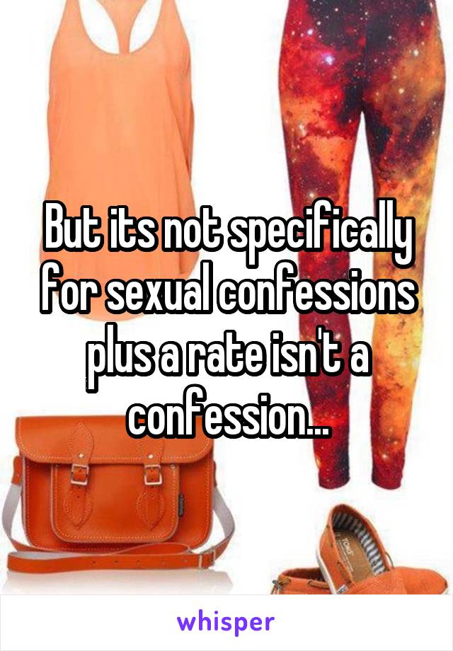 But its not specifically for sexual confessions plus a rate isn't a confession...