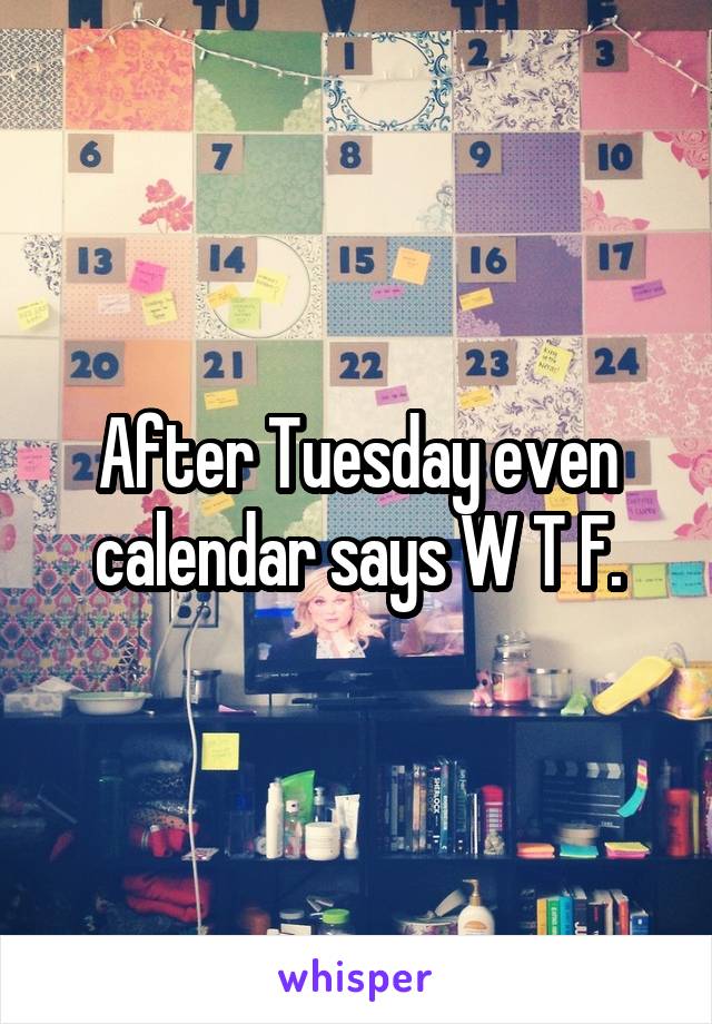 After Tuesday even calendar says W T F.