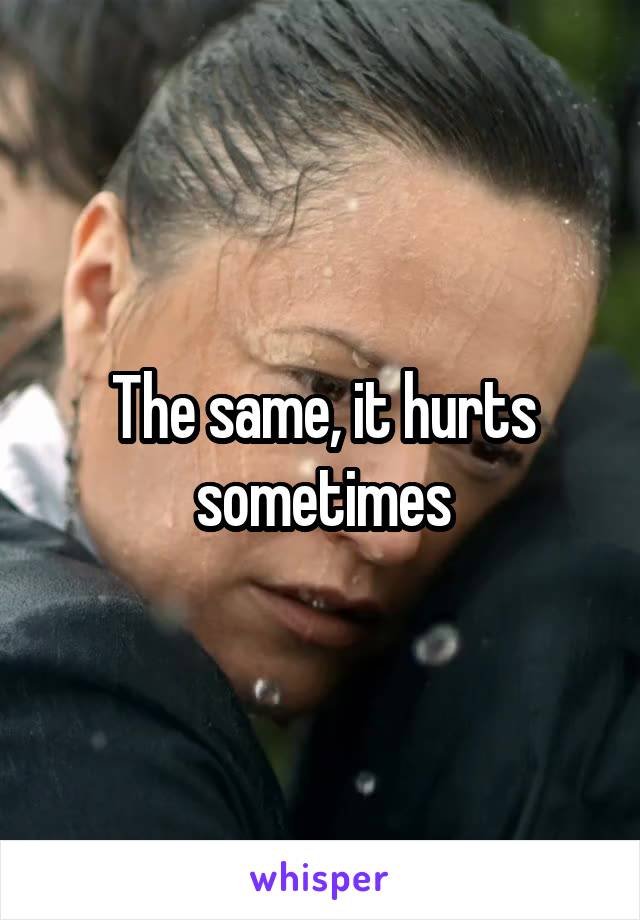 The same, it hurts sometimes