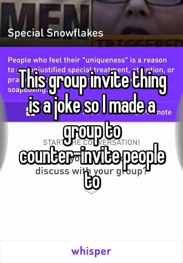 


This group invite thing is a joke so I made a group to counter-invite people to