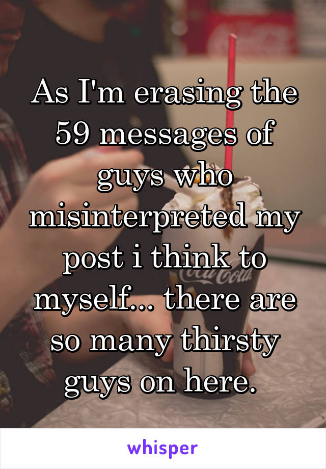 As I'm erasing the 59 messages of guys who misinterpreted my post i think to myself... there are so many thirsty guys on here. 