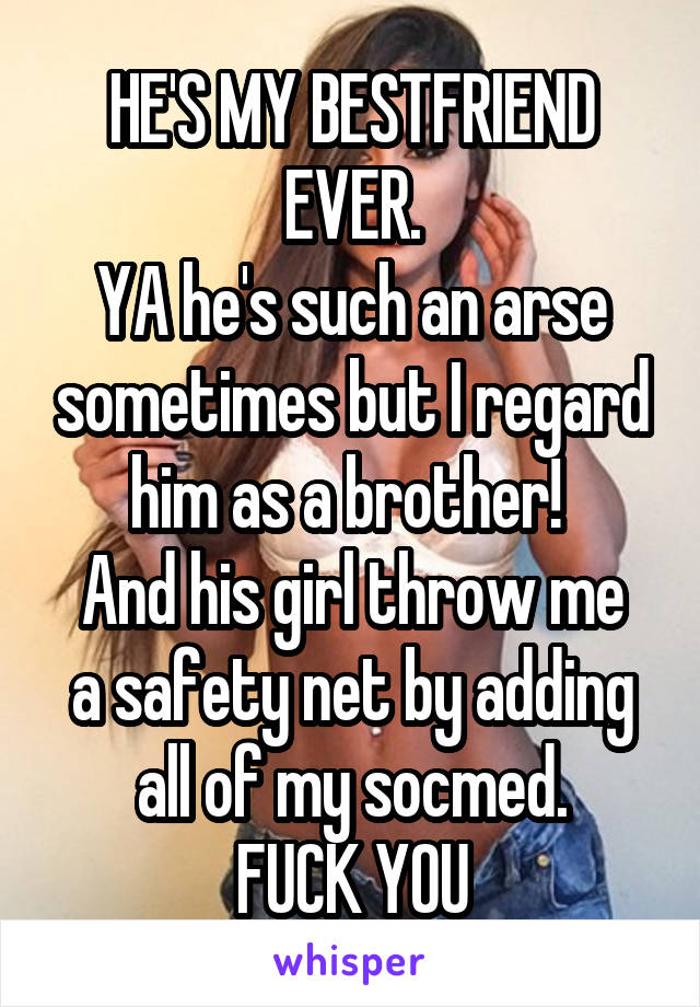 HE'S MY BESTFRIEND EVER.
YA he's such an arse sometimes but I regard him as a brother! 
And his girl throw me a safety net by adding all of my socmed.
FUCK YOU