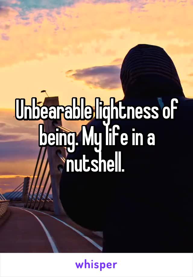 Unbearable lightness of being. My life in a nutshell. 