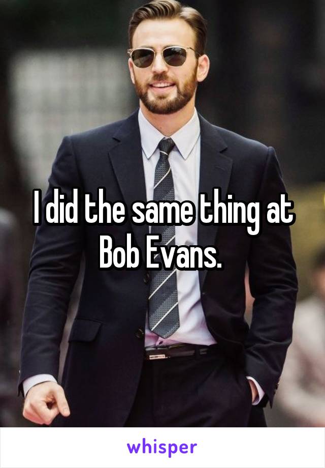 I did the same thing at Bob Evans. 