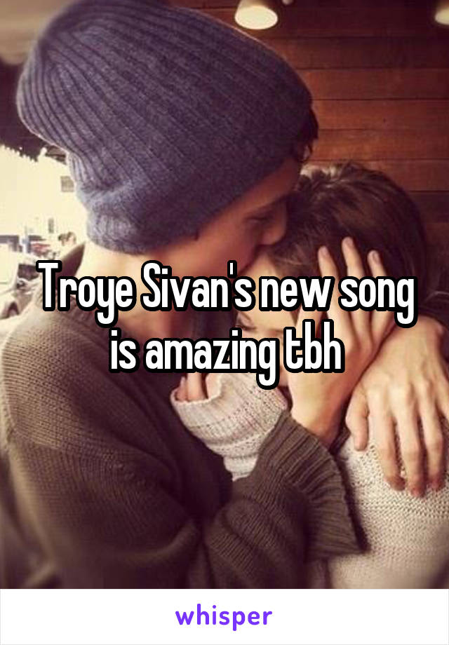 Troye Sivan's new song is amazing tbh